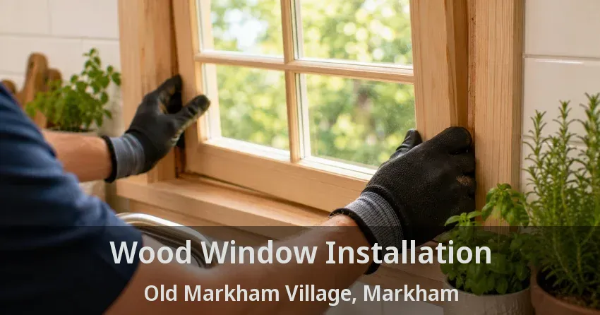 Wood Window Installation Old Markham Village, Markham - ON
